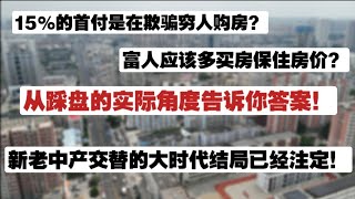 新老中产交替的大时代结局已经注定！从踩盘的实际角度告诉你答案！15%的首付实在欺骗穷人购房？富人多买房保住房价？中产困局|房地产两极分化|低首付购房是骗局吗|富人维稳房价太天真|远洋捕捞|资产布局