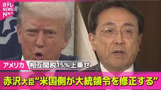 【アメリカ】相互関税15%上乗せ　赤沢大臣“米国側が大統領令を修正する” ── 国際ニュースライブ （日テレNEWS LIVE）