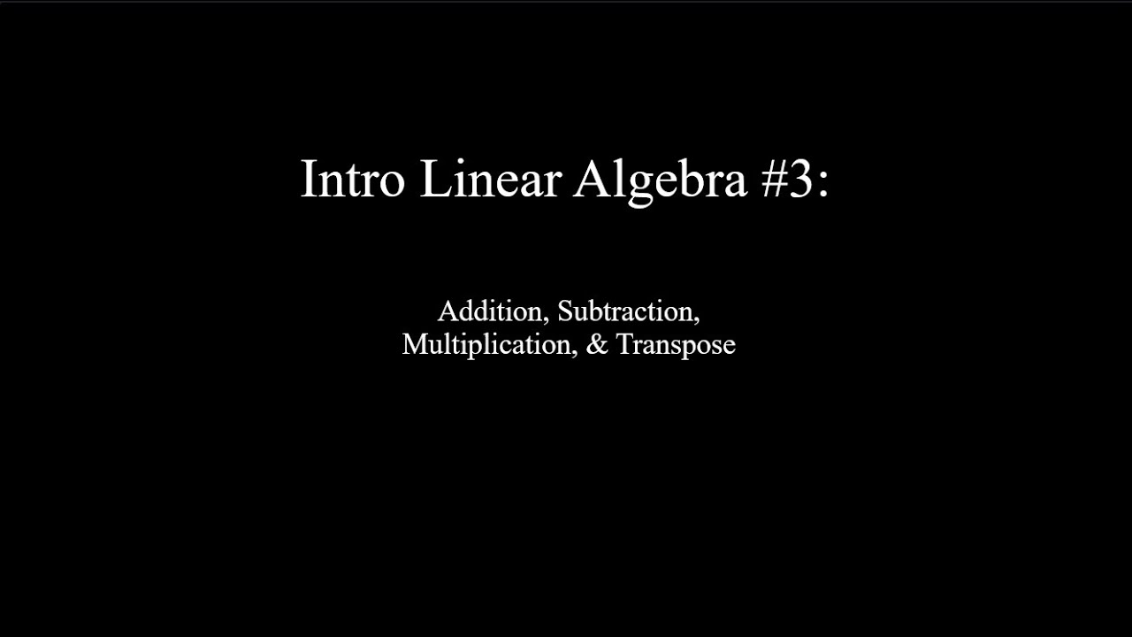Intro Linear Algebra #3: Basic Matrix Operations