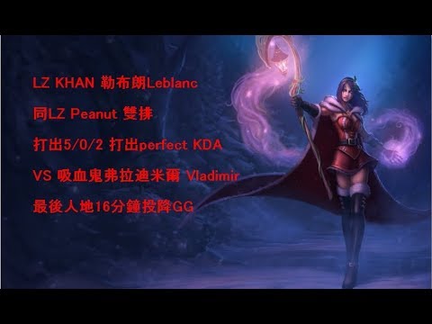 LZ KHAN 勒布朗Leblanc 同LZ Peanut 雙排 打出5/0/2 打出perfect KDA VS 吸血鬼弗拉迪米爾 Vladimir 最後人地16分鐘投降GG