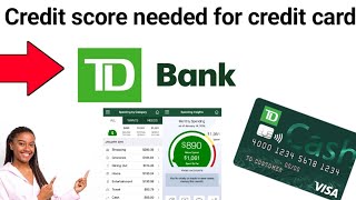 How much Credit score needed for TD Bank Credit Card 2023
