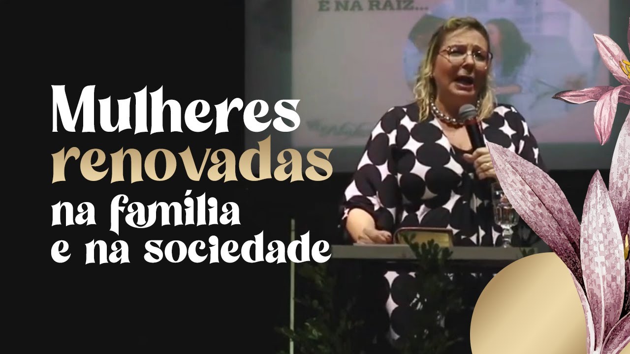 Mulheres renovadas na vida e na sociedade - Dra. Claudia Correia - Pregação completa