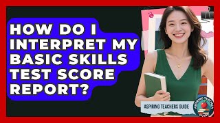 How Do I Interpret My Basic Skills Test Score Report - Aspiring Teacher Guide