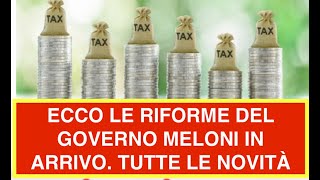 ECCO LE RIFORME DEL GOVERNO MELONI IN ARRIVO. TUTTE LE NOVITÀ