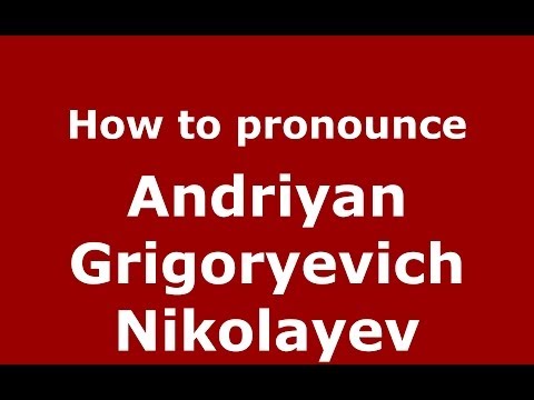 How to pronounce Andriyan Grigoryevich Nikolayev (Russian/Russia) - PronounceNames.com