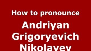 How to pronounce Andriyan Grigoryevich Nikolayev
