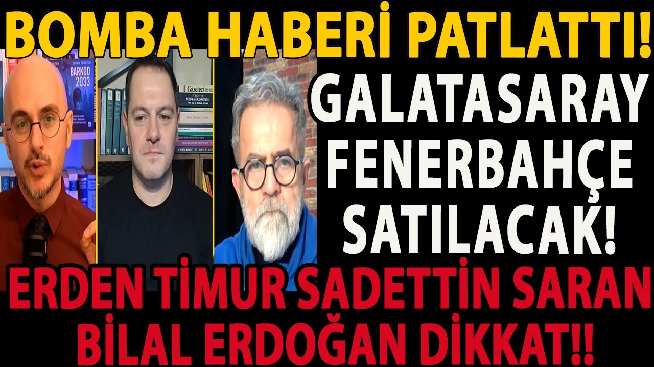 BOMBA HABERİ PATLATTI! GALATASARAY FENERBAHÇE SATILACAK! ERDEN TİMUR SADETTİN SARAN BİLAL ERDOĞAN!