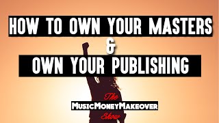How to own your Masters and own your Publishing in the music business.