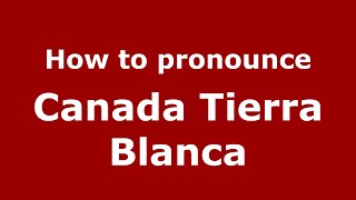 How to pronounce Canada Tierra Blanca