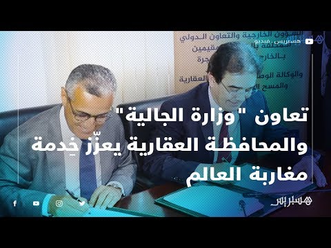 تعاون "وزارة الجالية" والمحافظة العقارية يعزّز خِدمة مغاربة العالم