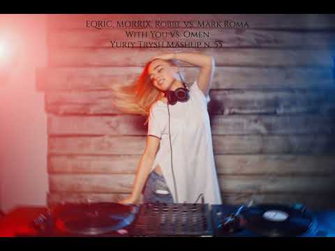EQRIC, MORRIX, Robbe vs. Mark Roma - With You vs. Omen (Yuriy Trysh Mashup n. 55)