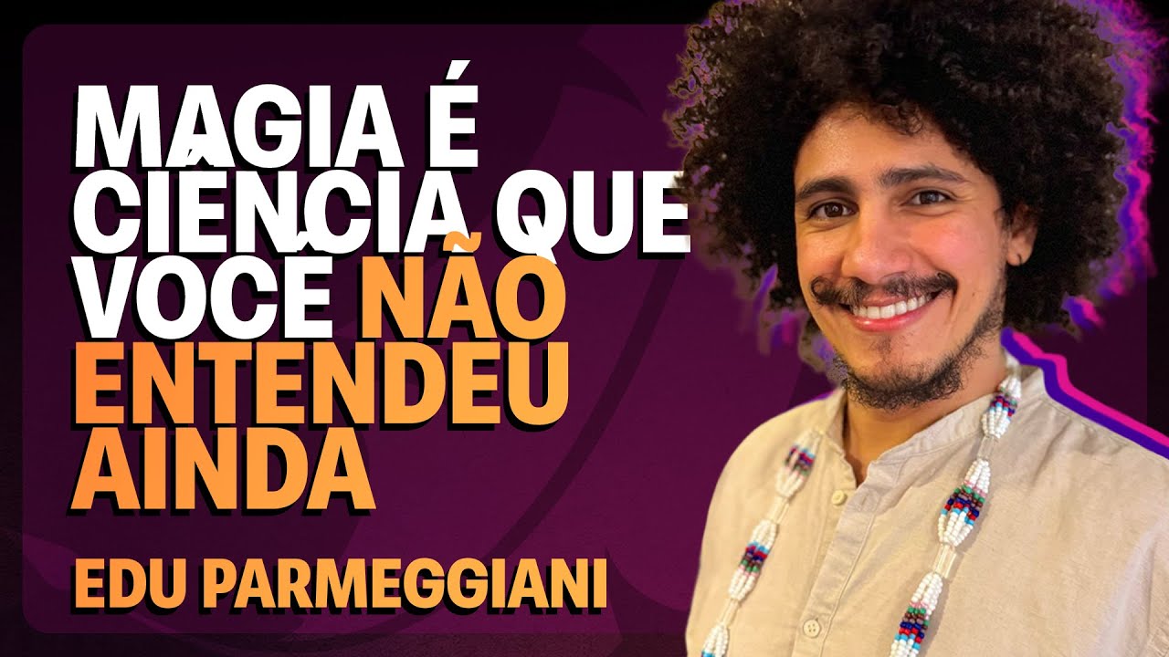 E Se Tudo O Que Te Ensinaram Sobre Magia Estiver Errado | Edu Parmeggiani | Médium Talks #297