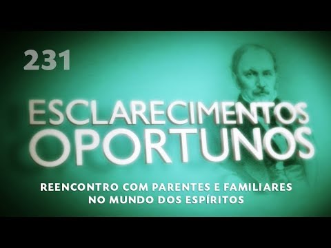 Esclarecimentos Oportunos 231 - Reencontro com parentes e familiares no mundo dos espíritos