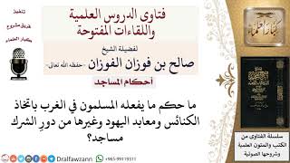 صورة ما حكم اتخاذ الكنائس ومعابد اليهود مساجد؟ لمعالي الشيخ صالح الفوزان