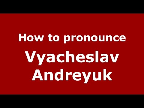 How to pronounce Vyacheslav Andreyuk (Russian/Russia)  - PronounceNames.com