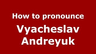 How to pronounce Vyacheslav Andreyuk