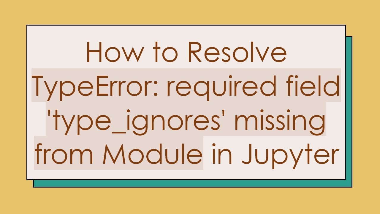 How to Resolve TypeError: required field 'type_ignores' missing from Module in Jupyter