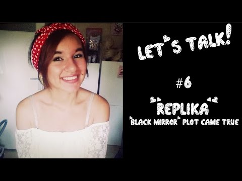 Let's Talk! #6 : REPLIKA , A Black Mirror plot come true?!