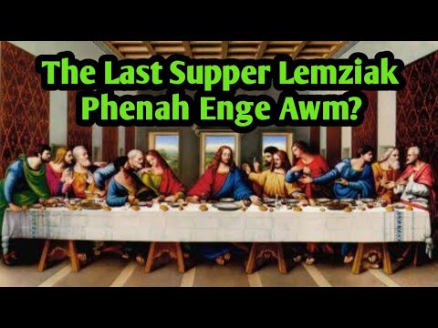 The Last Supper Lemziak Phenah Enge Awm?