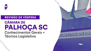 Revisão de Véspera Câmara de Palhoça SC: Conhecimentos Gerais + Técnico Legislativo