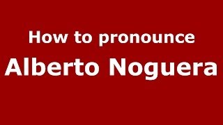 How to pronounce Alberto Noguera