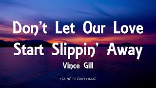 Vince Gill - Don&#39;t Let Our Love Start Slippin&#39; Away (Lyrics)