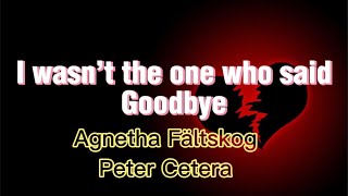 I wasn’t the one (who said goodbye) by: Agatha Fältskog, Peter Cetera - lyrics