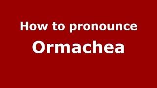 How to pronounce Ormachea