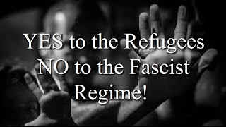 YES to the Refugees - NO to the Fascist Regime!