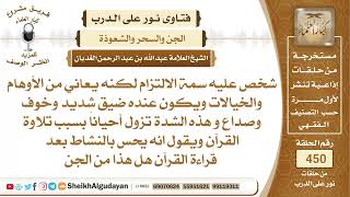 صورة شخص يعاني من الأوهام والخيالات ويكون عنده ضيق شديد وخوف وصداع وتزول ...؟الشيخ عبدالله الغديان