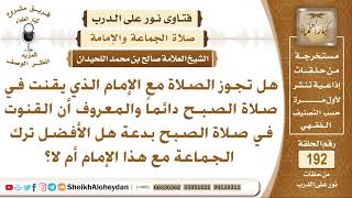 هل تجوز الصلاة مع الإمام الذي يقنت دائما في صلاة الصبح؟ الشيخ صالح بن محمد اللحيدان image