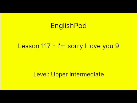 EnglishPod 117 - Upper Intermediate - I'm Sorry I Love You 9