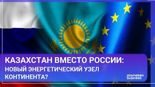 Казахстан вместо России: новый энергетический узел континента?