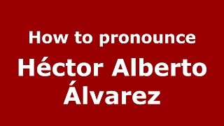 How to pronounce Héctor Alberto álvarez