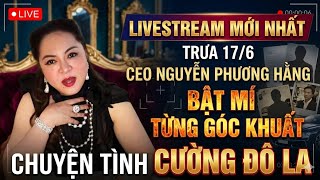 Trưa 17/6: LIVESTREAM MỚI NHẤT CEO NGUYỄN PHƯƠNG HẰNG BẬT MÍ từng GỐC KHUẤT chuyện tình Cường Đô La 