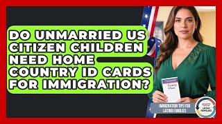 Do Unmarried US Citizen Children Need Home Country ID Cards For Immigr