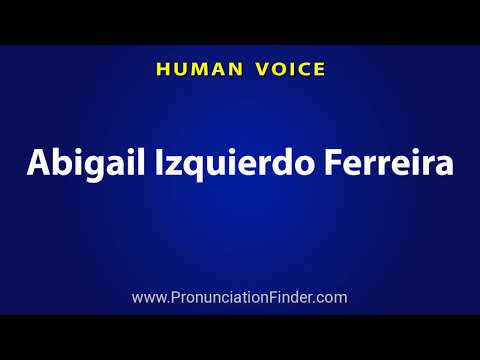 How To Pronounce Abigail Izquierdo Ferreira