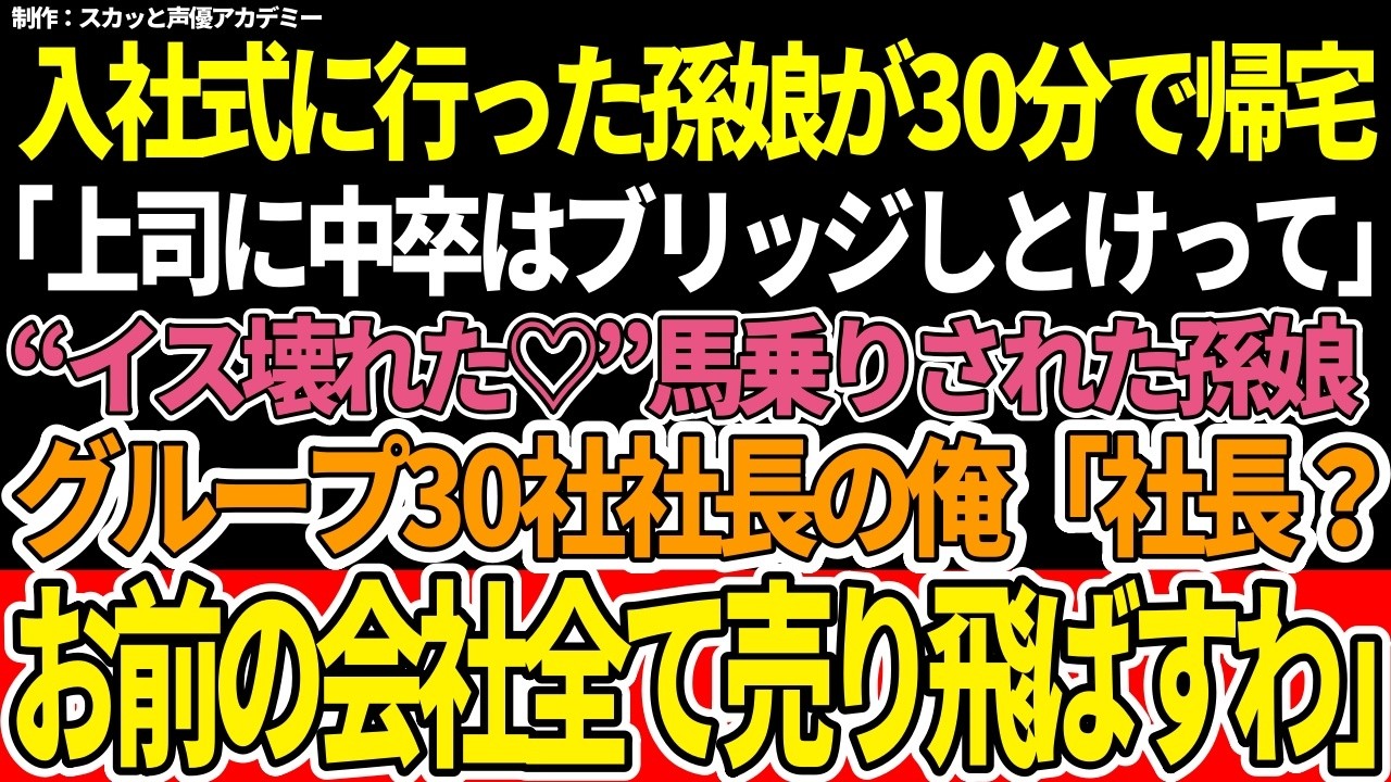 【スカッと】入社式に行った孫娘が30分で帰宅「上司に中卒はブリッジしとけって」"イス壊れた♡"馬乗りされた孫娘グループ30社社長の俺「社長？お前の会社全て売り飛ばすわ」【朗読】