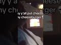 WHY YALL PUT CHEESE ON MY CHEESEBURGER