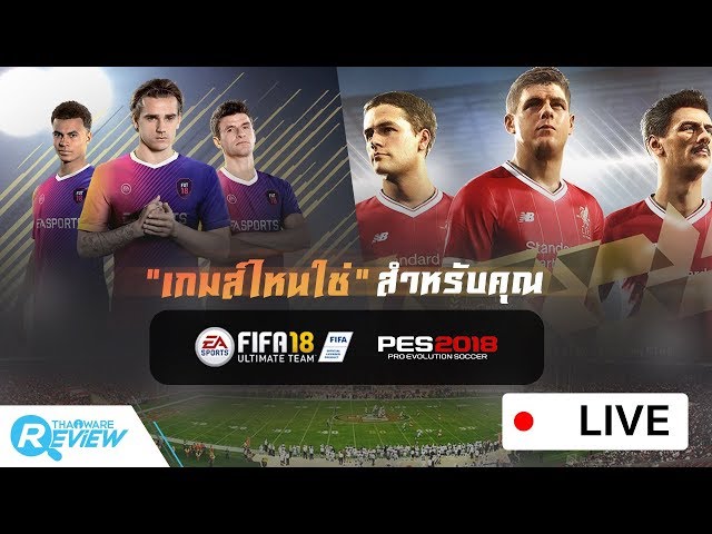   แคสเกมส์ FIFA18 และ PES2018 เกมส์ไหน "ใช่" สำหรับคุณ? [Live Game Streaming]
