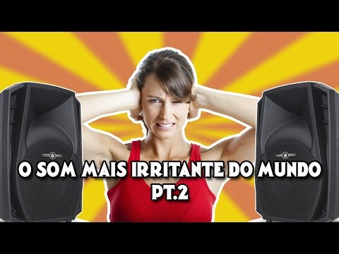 O SOM MAIS IRRITANTE DO MUNDO | PT.2
