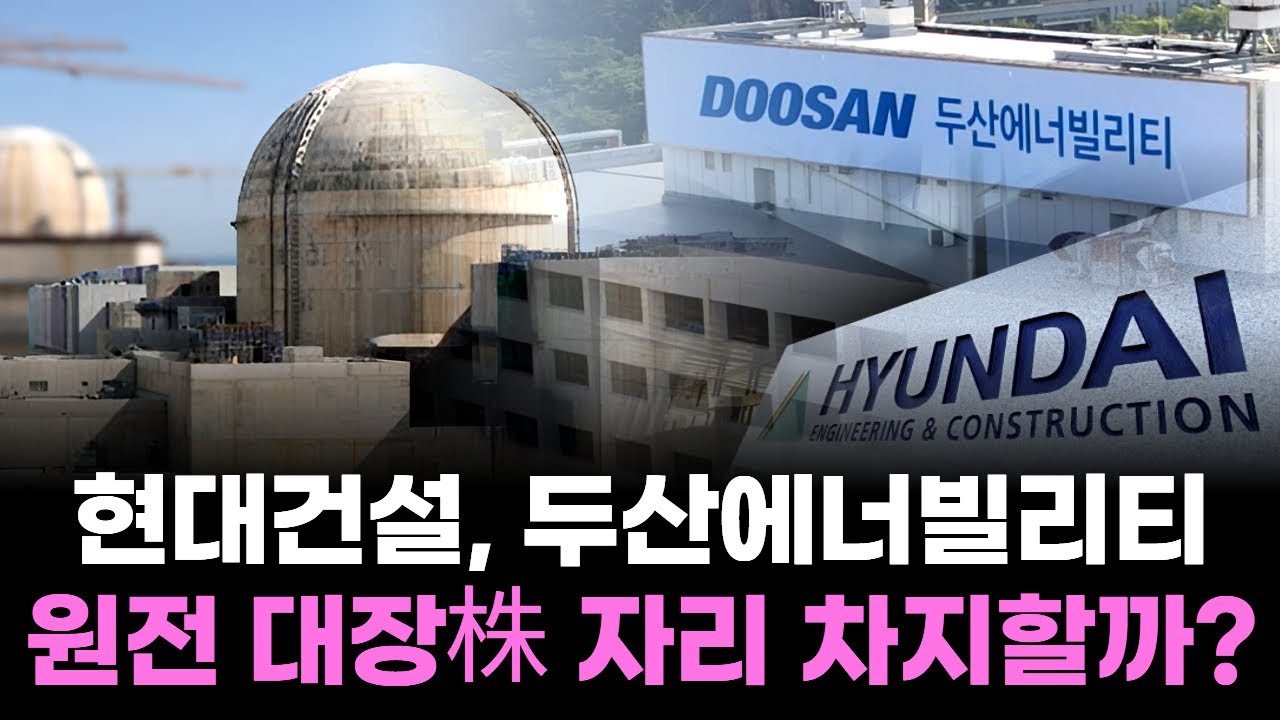 원전 대세로 부상! 현대건설, 두산에너빌 원전 대장株 자리 차지할까?