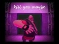Kill You Maybe -music video- 