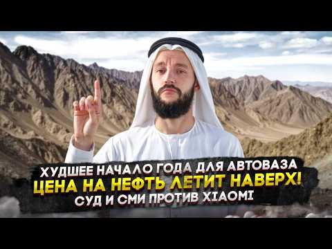 Худшее начало года для АвтоВАЗа | Цена на нефть летит наверх! | Суд и СМИ против Xiaomi