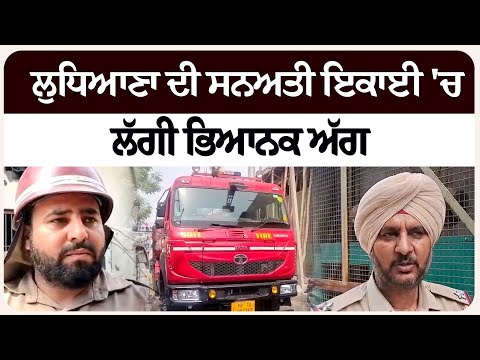 ਲੁਧਿਆਣਾ ਦੀ ਸਨਅਤੀ ਇਕਾਈ 'ਚ ਲੱਗੀ ਭਿਆ/ਨਕ ਅੱ/ਗ