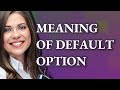 Default option | meaning of Default option