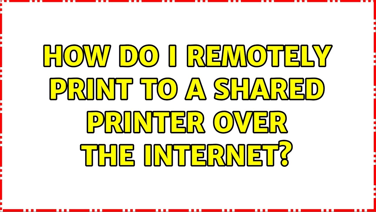 How do I remotely print to a shared printer over the Internet? (3 Solutions!!)