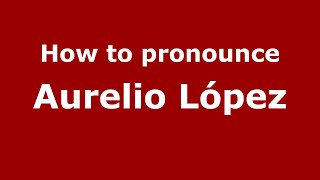 How to pronounce Aurelio López