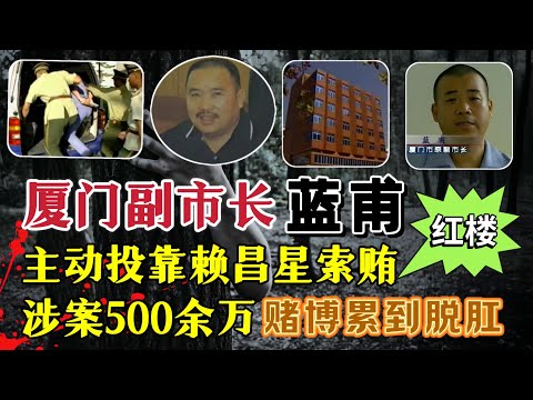 倒在&ldquo;红楼&rdquo;里的贪官：厦门市副市长蓝甫、索贿受贿、澳门赌博累到脱肛？涉案505 76万元#案件調查 #真實案件