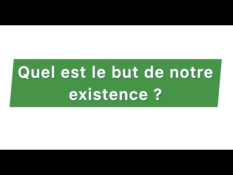 Quel est le but de notre existence ?